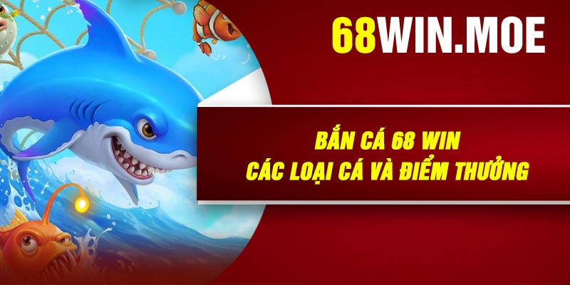Bắn Cá 68 Win: Các Loại Cá Và Điểm Thưởng