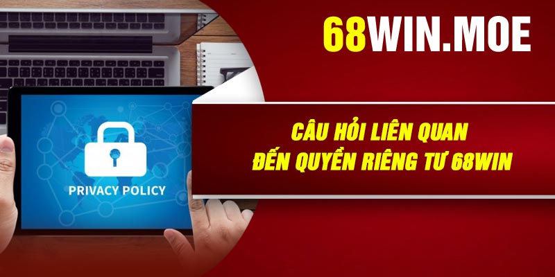 Câu Hỏi Liên Quan Đến Quyền Riêng Tư 68Win