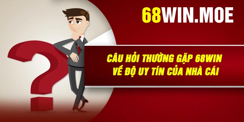 Câu Hỏi Thường Gặp 68Win Về Độ Uy Tín Của Nhà Cái