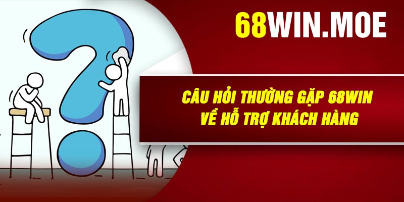 Câu Hỏi Thường Gặp 68Win Về Hỗ Trợ Khách Hàng