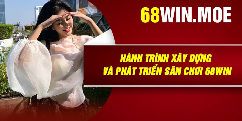 Hành Trình Xây Dựng Và Phát Triển Sân Chơi 68Win