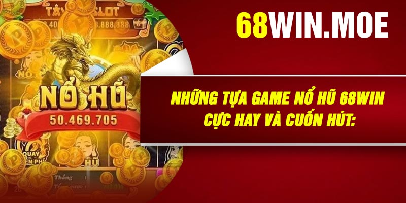 Những Tựa Game Nổ Hũ 68Win Cực Hay Và Cuốn Hút: