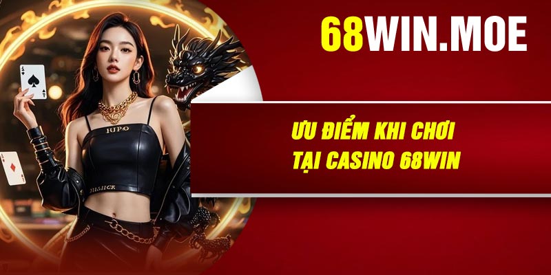 Ưu Điểm Khi Chơi Tại Casino 68Win